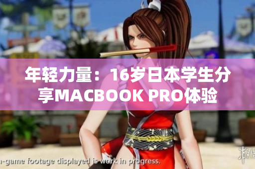 年輕力量：16歲日本學(xué)生分享MACBOOK PRO體驗(yàn)
