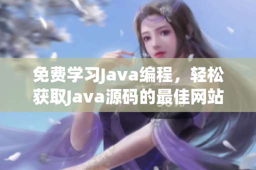 免費(fèi)學(xué)習(xí)Java編程，輕松獲取Java源碼的最佳網(wǎng)站