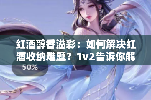 紅酒醇香溢彩：如何解決紅酒收納難題？1v2告訴你解決方法！