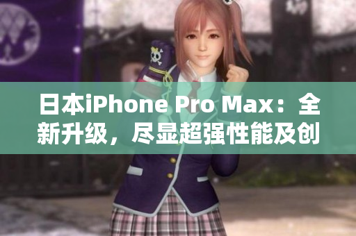 日本iPhone Pro Max：全新升級，盡顯超強性能及創(chuàng)新功能