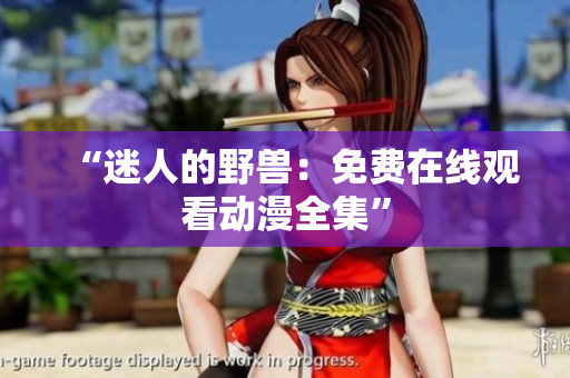 “迷人的野獸：免費(fèi)在線觀看動(dòng)漫全集”