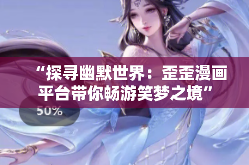 “探尋幽默世界：歪歪漫畫平臺帶你暢游笑夢之境”