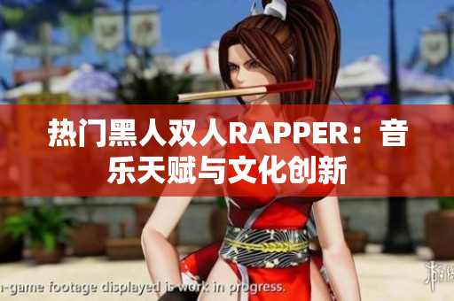 熱門黑人雙人RAPPER：音樂天賦與文化創(chuàng)新
