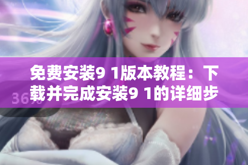 免費(fèi)安裝9 1版本教程：下載并完成安裝9 1的詳細(xì)步驟