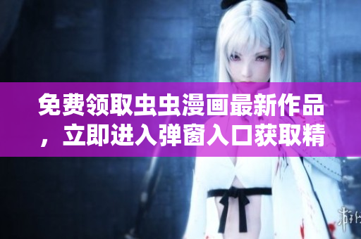 免費領(lǐng)取蟲蟲漫畫最新作品，立即進入彈窗入口獲取精彩內(nèi)容