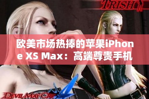 歐美市場熱捧的蘋果iPhone XS Max：高端尊貴手機大放異彩