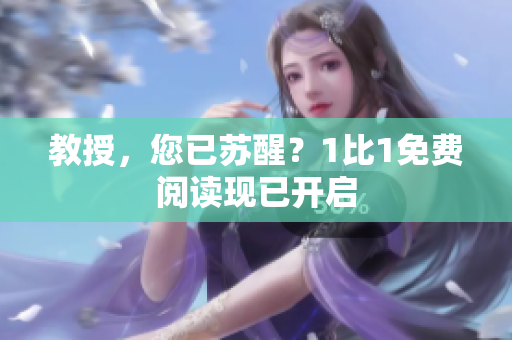 教授，您已蘇醒？1比1免費(fèi)閱讀現(xiàn)已開啟