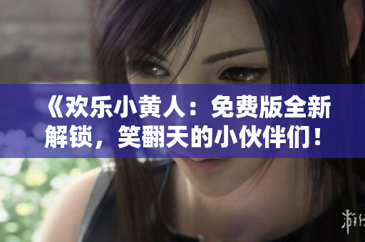 《歡樂小黃人：免費(fèi)版全新解鎖，笑翻天的小伙伴們！》