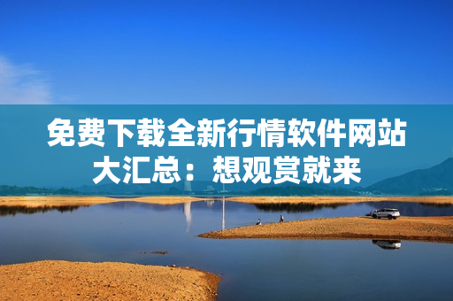 免費下載全新行情軟件網(wǎng)站大匯總：想觀賞就來