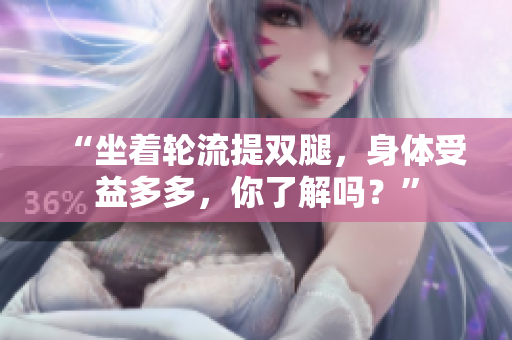 “坐著輪流提雙腿，身體受益多多，你了解嗎？”