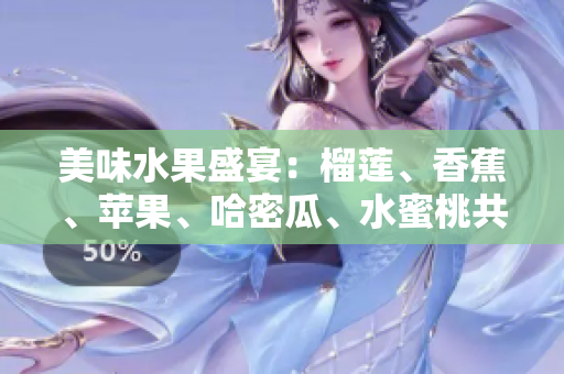 美味水果盛宴：榴蓮、香蕉、蘋果、哈密瓜、水蜜桃共聚一堂