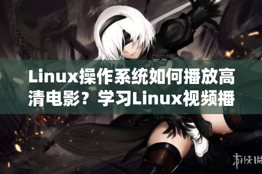 Linux操作系統(tǒng)如何播放高清電影？學習Linux視頻播放方法