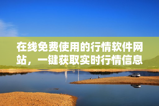 在線免費(fèi)使用的行情軟件網(wǎng)站，一鍵獲取實時行情信息