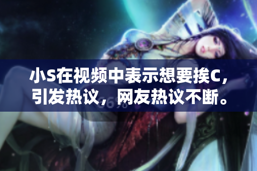 小S在視頻中表示想要挨C，引發(fā)熱議，網(wǎng)友熱議不斷。
