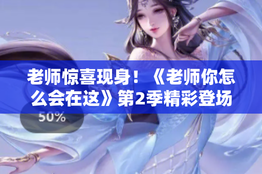 老師驚喜現(xiàn)身！《老師你怎么會在這》第2季精彩登場