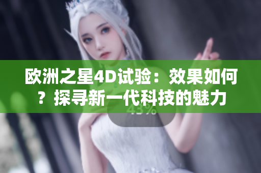 歐洲之星4D試驗：效果如何？探尋新一代科技的魅力
