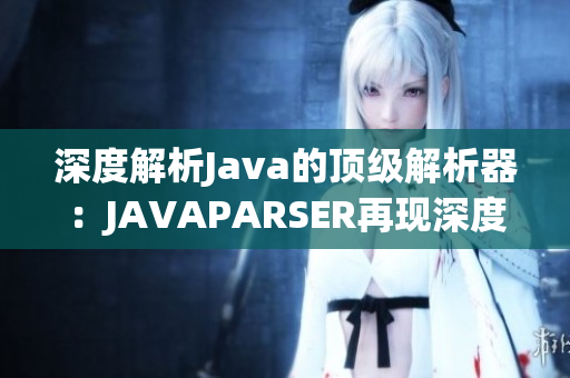 深度解析Java的頂級(jí)解析器：JAVAPARSER再現(xiàn)深度解讀