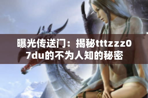 曝光傳送門(mén)：揭秘tttzzz07du的不為人知的秘密