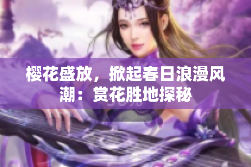 櫻花盛放，掀起春日浪漫風(fēng)潮：賞花勝地探秘