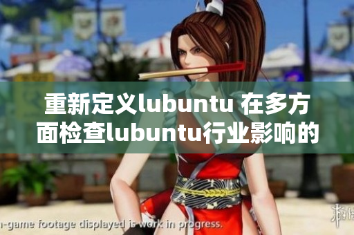重新定義lubuntu 在多方面檢查lubuntu行業(yè)影響的新挑戰(zhàn)