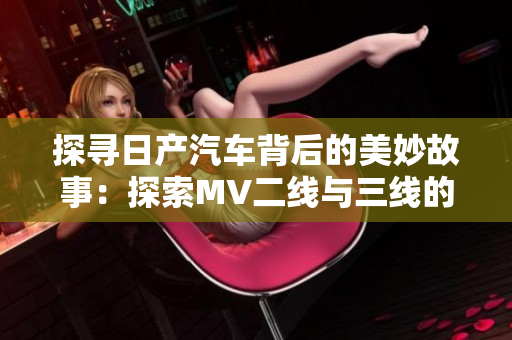 探尋日產(chǎn)汽車(chē)背后的美妙故事：探索MV二線與三線的魅力