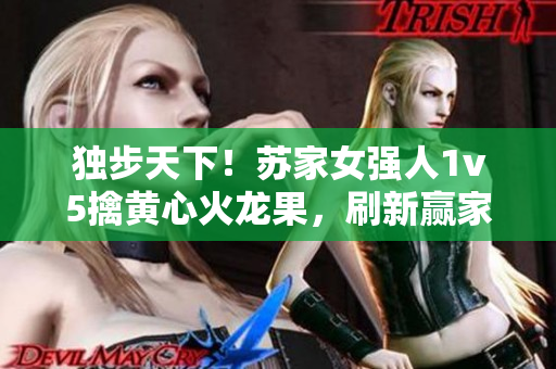 獨(dú)步天下！蘇家女強(qiáng)人1v5擒黃心火龍果，刷新贏家風(fēng)采！