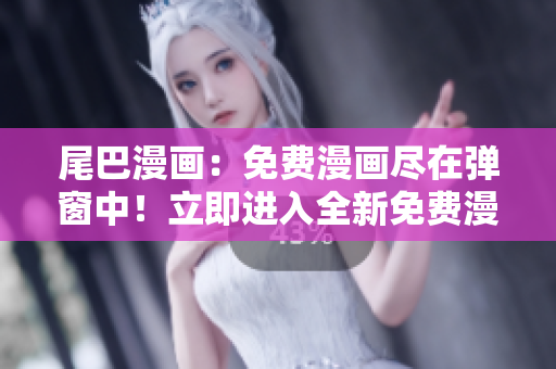 尾巴漫畫：免費漫畫盡在彈窗中！立即進入全新免費漫畫世界！