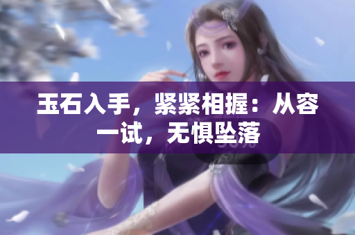 玉石入手，緊緊相握：從容一試，無懼墜落