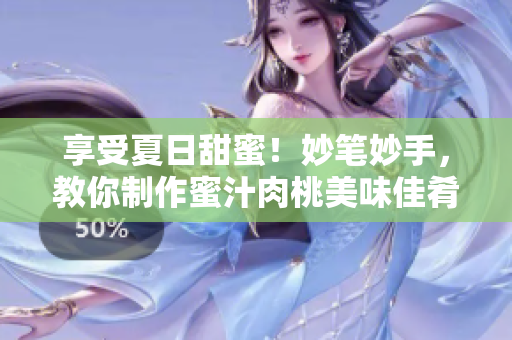 享受夏日甜蜜！妙筆妙手，教你制作蜜汁肉桃美味佳肴