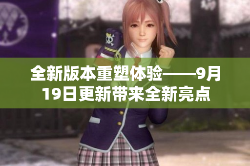 全新版本重塑體驗——9月19日更新帶來全新亮點