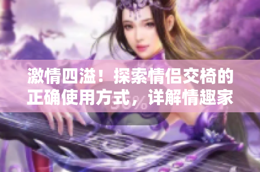 激情四溢！探索情侶交椅的正確使用方式，詳解情趣家具的魅力