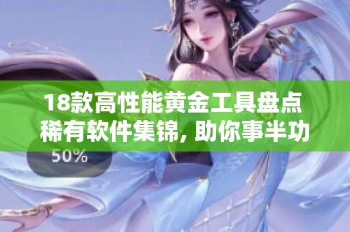 18款高性能黃金工具盤點(diǎn) 稀有軟件集錦, 助你事半功倍, 立即提升效率!