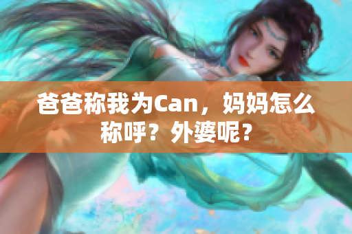 爸爸稱我為Can，媽媽怎么稱呼？外婆呢？