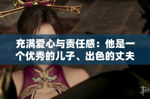 充滿愛(ài)心與責(zé)任感：他是一個(gè)優(yōu)秀的兒子、出色的丈夫和慈愛(ài)的父親
