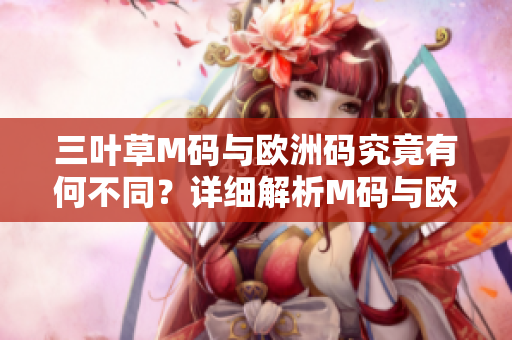 三葉草M碼與歐洲碼究竟有何不同？詳細(xì)解析M碼與歐洲碼的差異及如何正確選擇