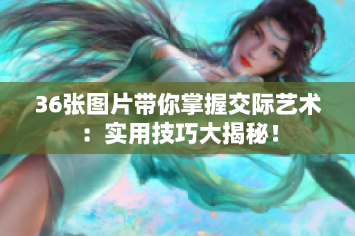36張圖片帶你掌握交際藝術(shù)：實(shí)用技巧大揭秘！