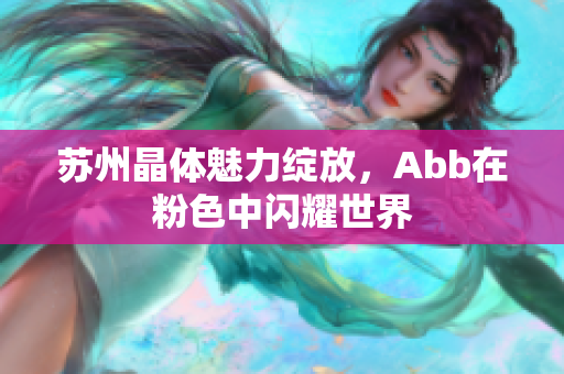 蘇州晶體魅力綻放，Abb在粉色中閃耀世界
