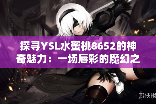 探尋YSL水蜜桃8652的神奇魅力：一場唇彩的魔幻之旅