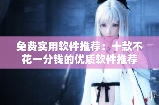 免費(fèi)實(shí)用軟件推薦：十款不花一分錢的優(yōu)質(zhì)軟件推薦