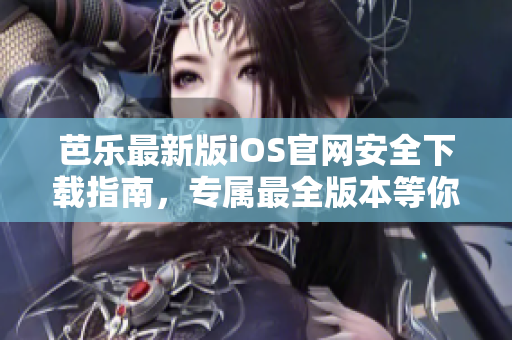 芭樂最新版iOS官網(wǎng)安全下載指南，專屬最全版本等你體驗!