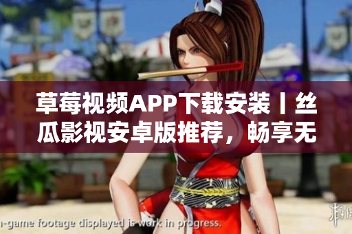 草莓視頻APP下載安裝丨絲瓜影視安卓版推薦，暢享無限觀影樂趣