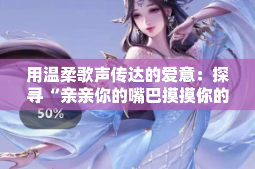 用溫柔歌聲傳達的愛意：探尋“親親你的嘴巴摸摸你的臉”