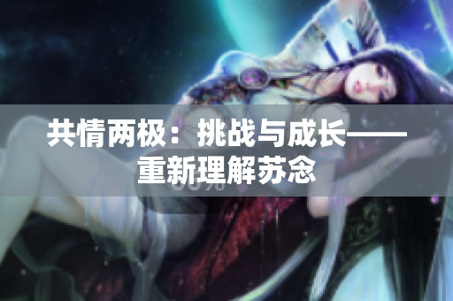 共情兩極：挑戰(zhàn)與成長——重新理解蘇念