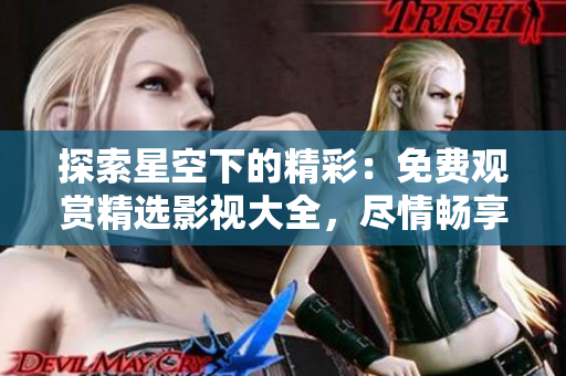 探索星空下的精彩：免費觀賞精選影視大全，盡情暢享無限視聽樂趣