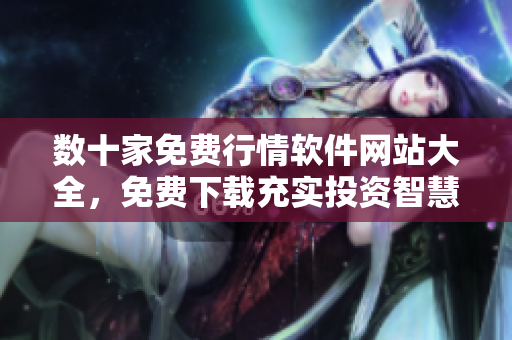 數(shù)十家免費行情軟件網(wǎng)站大全，免費下載充實投資智慧