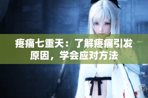疼痛七重天：了解疼痛引發(fā)原因，學(xué)會應(yīng)對方法