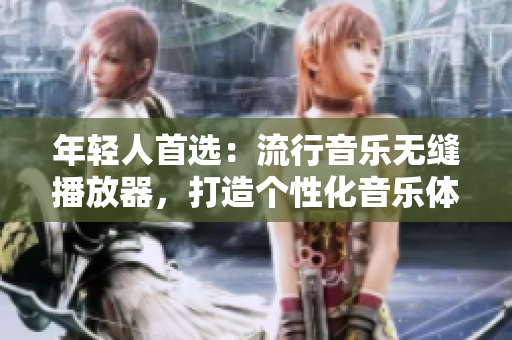 年輕人首選：流行音樂無縫播放器，打造個性化音樂體驗