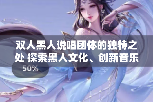 雙人黑人說(shuō)唱團(tuán)體的獨(dú)特之處 探索黑人文化、創(chuàng)新音樂(lè)風(fēng)格