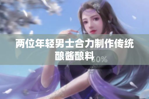 兩位年輕男士合力制作傳統(tǒng)釀醬釀料