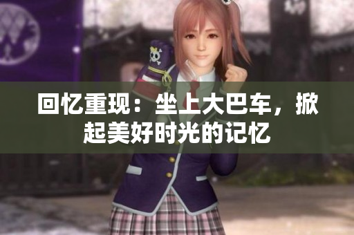 回憶重現(xiàn)：坐上大巴車，掀起美好時光的記憶
